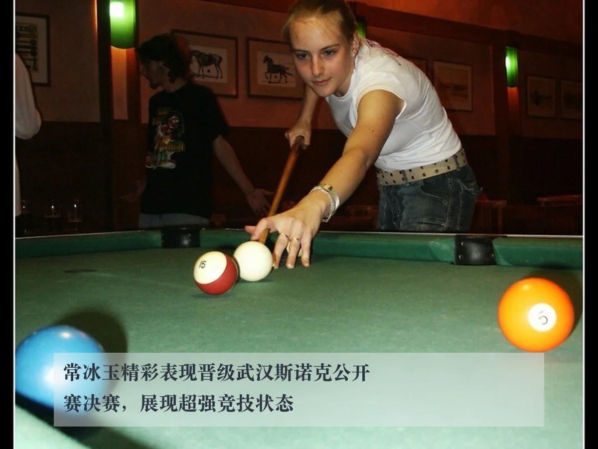 常冰玉精彩表现晋级武汉斯诺克公开赛决赛，展现超强竞技状态
